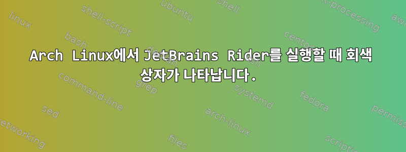 Arch Linux에서 JetBrains Rider를 실행할 때 회색 상자가 나타납니다.