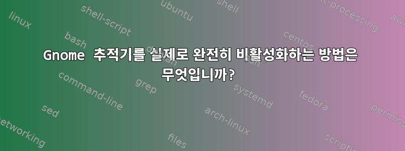 Gnome 추적기를 실제로 완전히 비활성화하는 방법은 무엇입니까?