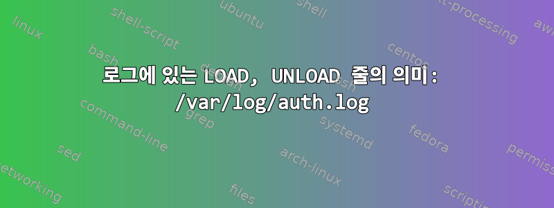 로그에 있는 LOAD, UNLOAD 줄의 의미: /var/log/auth.log