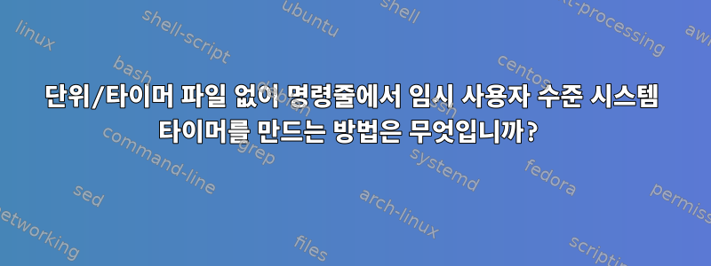 단위/타이머 파일 없이 명령줄에서 임시 사용자 수준 시스템 타이머를 만드는 방법은 무엇입니까?