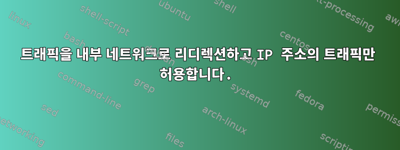 트래픽을 내부 네트워크로 리디렉션하고 IP 주소의 트래픽만 허용합니다.