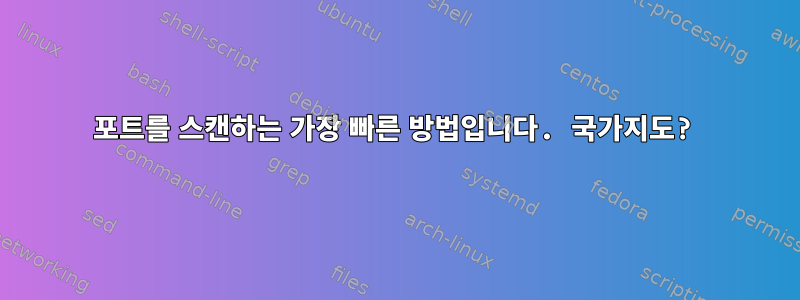 포트를 스캔하는 가장 빠른 방법입니다. 국가지도?