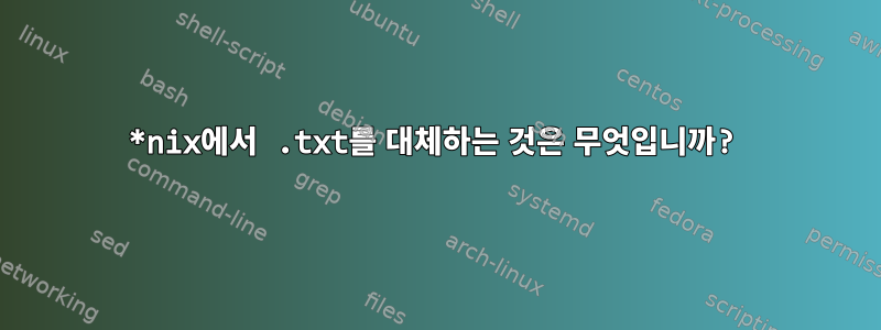 *nix에서 .txt를 대체하는 것은 무엇입니까?