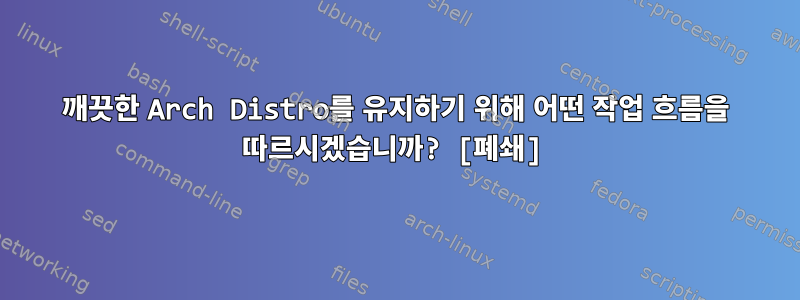 깨끗한 Arch Distro를 유지하기 위해 어떤 작업 흐름을 따르시겠습니까? [폐쇄]