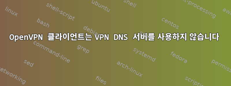 OpenVPN 클라이언트는 VPN DNS 서버를 사용하지 않습니다