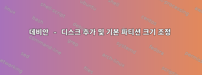 데비안 - 디스크 추가 및 기본 파티션 크기 조정