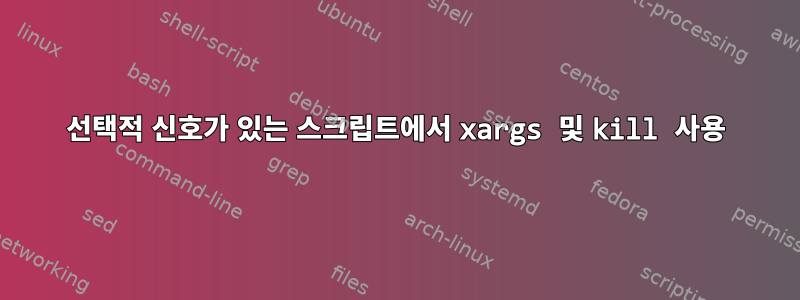 선택적 신호가 있는 스크립트에서 xargs 및 kill 사용