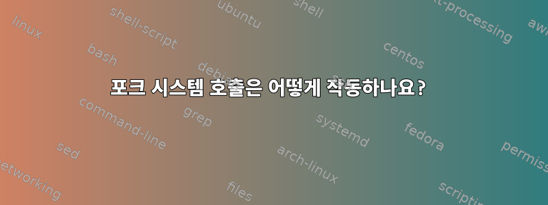 포크 시스템 호출은 어떻게 작동하나요?