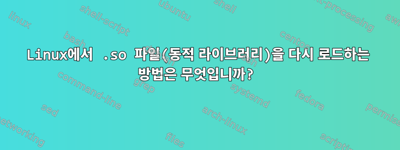 Linux에서 .so 파일(동적 라이브러리)을 다시 로드하는 방법은 무엇입니까?