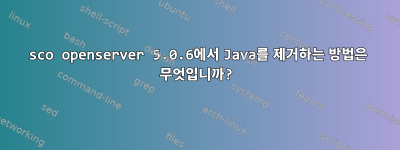 sco openserver 5.0.6에서 Java를 제거하는 방법은 무엇입니까?