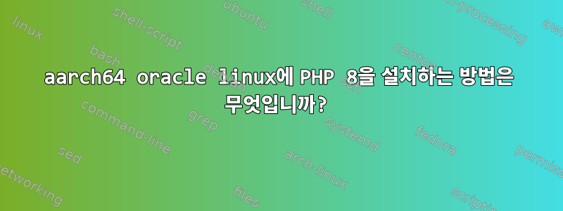 aarch64 oracle linux에 PHP 8을 설치하는 방법은 무엇입니까?