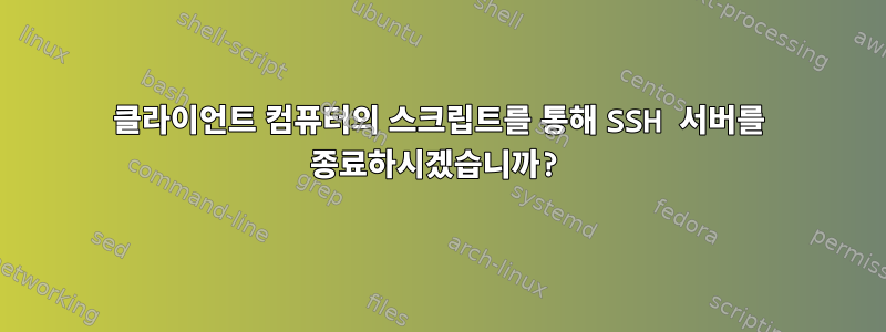 클라이언트 컴퓨터의 스크립트를 통해 SSH 서버를 종료하시겠습니까?