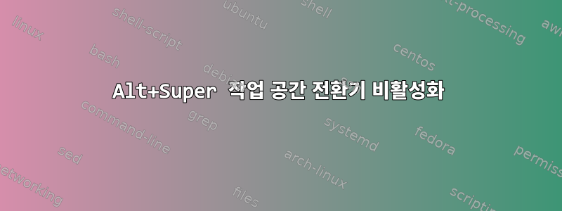 Alt+Super 작업 공간 전환기 비활성화