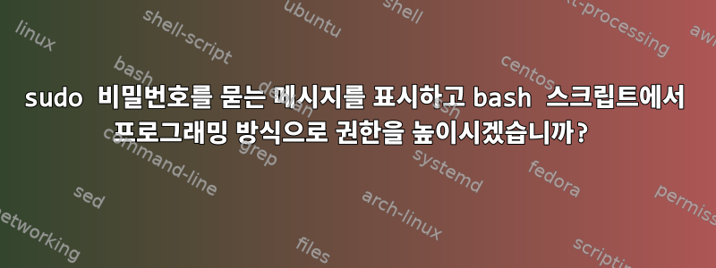 sudo 비밀번호를 묻는 메시지를 표시하고 bash 스크립트에서 프로그래밍 방식으로 권한을 높이시겠습니까?