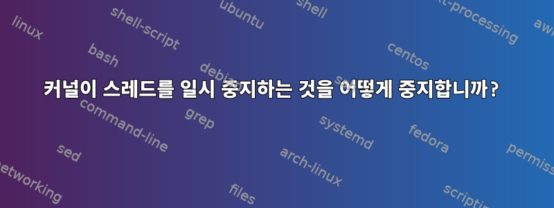 커널이 스레드를 일시 중지하는 것을 어떻게 중지합니까?