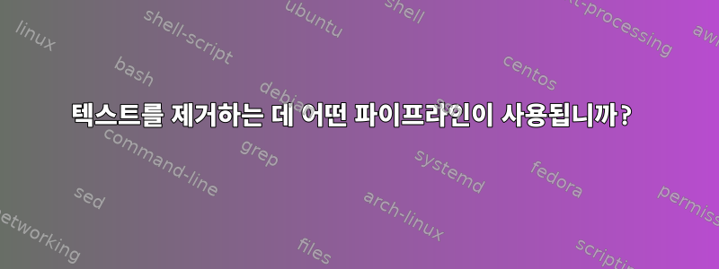 텍스트를 제거하는 데 어떤 파이프라인이 사용됩니까?