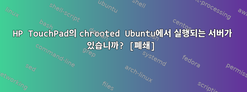 HP TouchPad의 chrooted Ubuntu에서 실행되는 서버가 있습니까? [폐쇄]