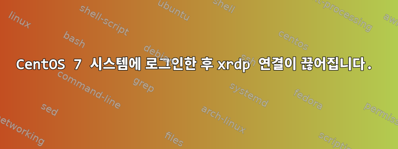 CentOS 7 시스템에 로그인한 후 xrdp 연결이 끊어집니다.