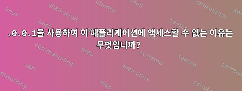 127.0.0.1을 사용하여 이 애플리케이션에 액세스할 수 없는 이유는 무엇입니까?