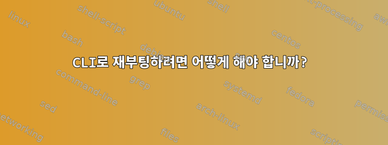 CLI로 재부팅하려면 어떻게 해야 합니까?