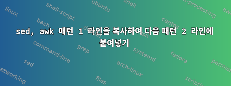 sed, awk 패턴 1 라인을 복사하여 다음 패턴 2 라인에 붙여넣기