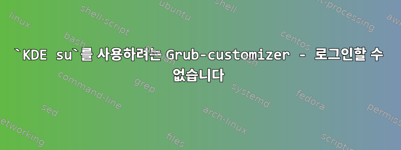 `KDE su`를 사용하려는 Grub-customizer - 로그인할 수 없습니다