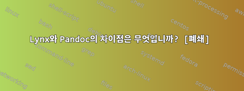 Lynx와 Pandoc의 차이점은 무엇입니까? [폐쇄]