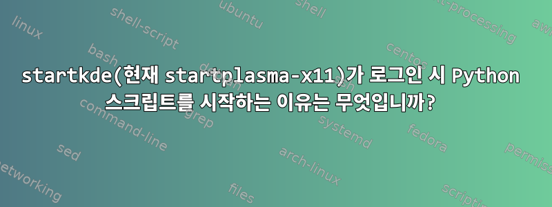 startkde(현재 startplasma-x11)가 로그인 시 Python 스크립트를 시작하는 이유는 무엇입니까?