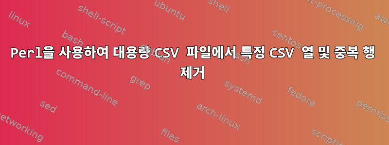 Perl을 사용하여 대용량 CSV 파일에서 특정 CSV 열 및 중복 행 제거