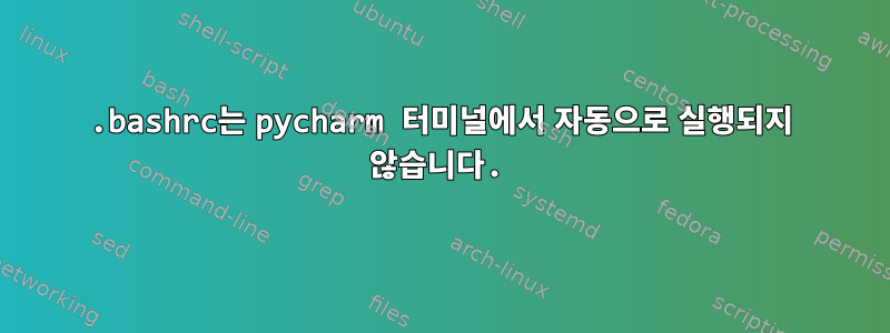 .bashrc는 pycharm 터미널에서 자동으로 실행되지 않습니다.