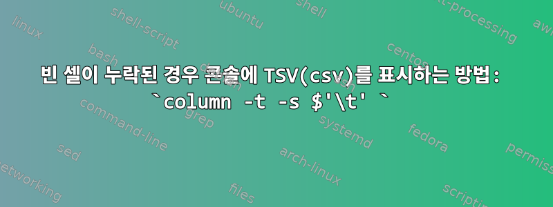 빈 셀이 누락된 경우 콘솔에 TSV(csv)를 표시하는 방법: `column -t -s $'\t' `