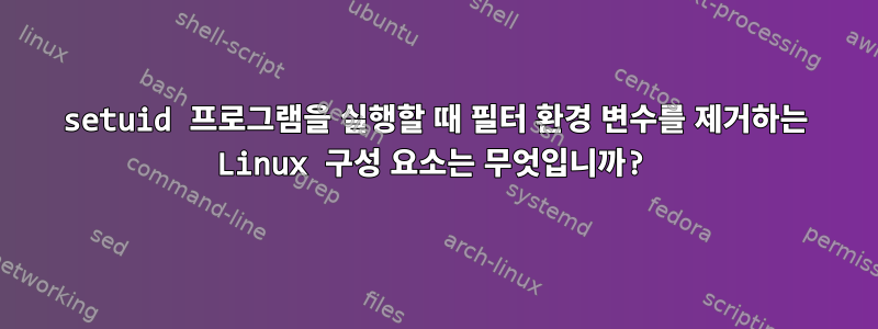 setuid 프로그램을 실행할 때 필터 환경 변수를 제거하는 Linux 구성 요소는 무엇입니까?