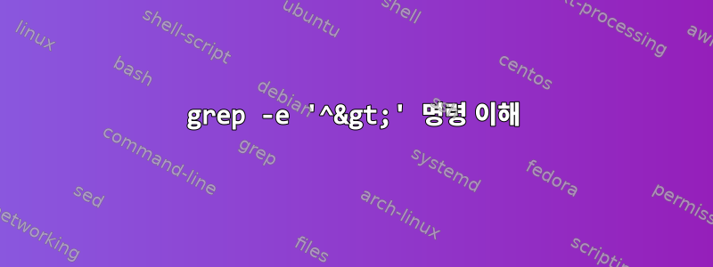 grep -e '^&gt;' 명령 이해