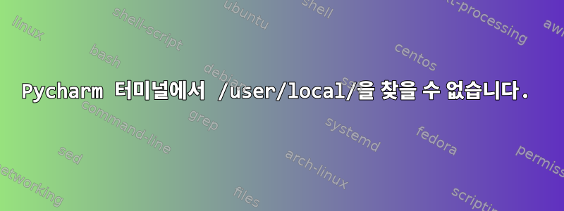 Pycharm 터미널에서 /user/local/을 찾을 수 없습니다.