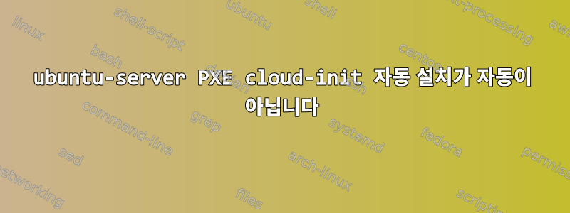 ubuntu-server PXE cloud-init 자동 설치가 자동이 아닙니다