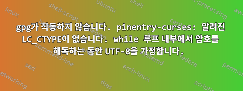 gpg가 작동하지 않습니다. pinentry-curses: 알려진 LC_CTYPE이 없습니다. while 루프 내부에서 암호를 해독하는 동안 UTF-8을 가정합니다.