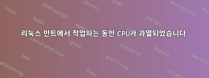 리눅스 민트에서 작업하는 동안 CPU가 과열되었습니다