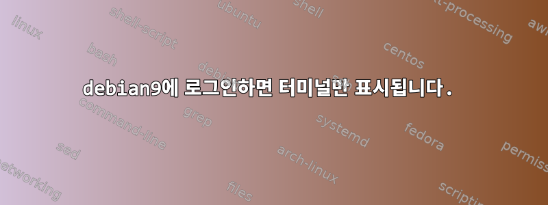 debian9에 로그인하면 터미널만 표시됩니다.