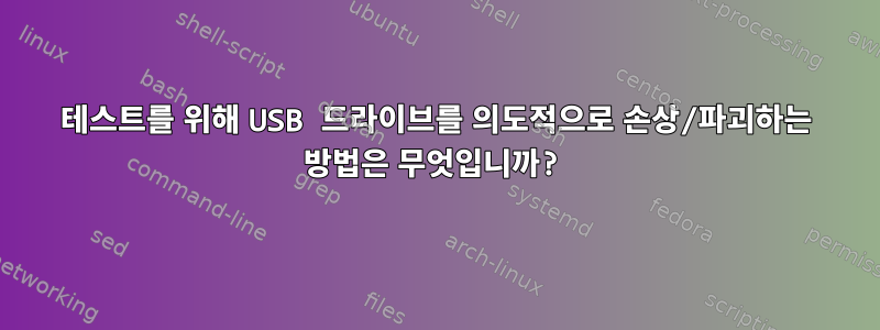 테스트를 위해 USB 드라이브를 의도적으로 손상/파괴하는 방법은 무엇입니까?