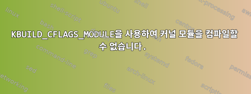 KBUILD_CFLAGS_MODULE을 사용하여 커널 모듈을 컴파일할 수 없습니다.