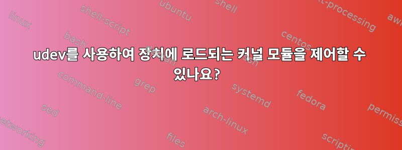 udev를 사용하여 장치에 로드되는 커널 모듈을 제어할 수 있나요?