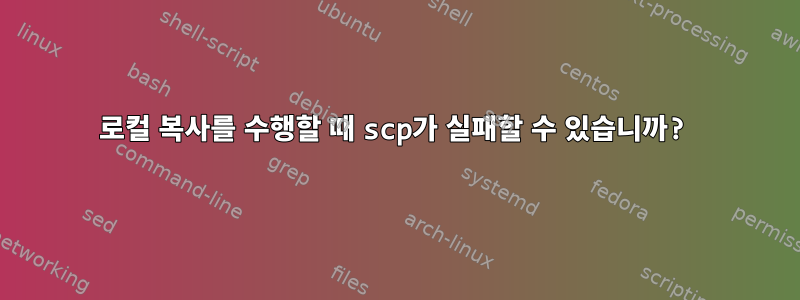 로컬 복사를 수행할 때 scp가 실패할 수 있습니까?