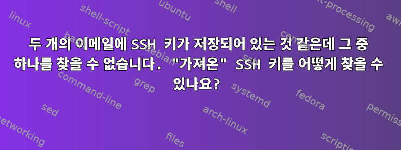 두 개의 이메일에 SSH 키가 저장되어 있는 것 같은데 그 중 하나를 찾을 수 없습니다. "가져온" SSH 키를 어떻게 찾을 수 있나요?