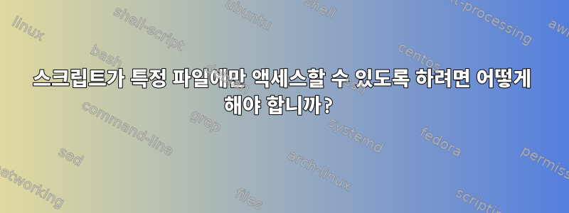 스크립트가 특정 파일에만 액세스할 수 있도록 하려면 어떻게 해야 합니까?