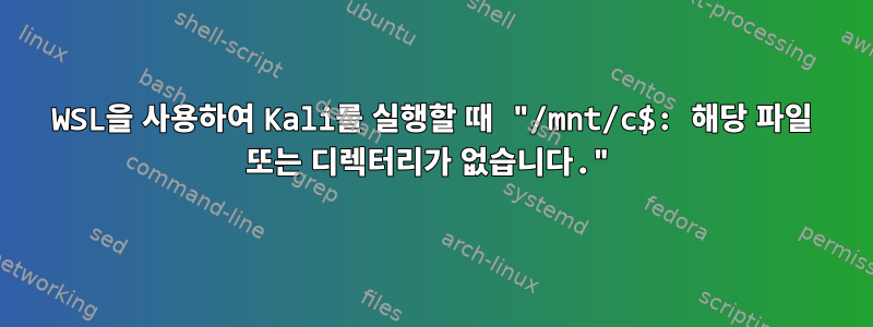 WSL을 사용하여 Kali를 실행할 때 "/mnt/c$: 해당 파일 또는 디렉터리가 없습니다."