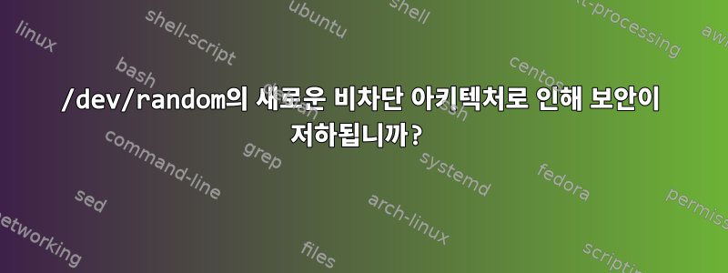 /dev/random의 새로운 비차단 아키텍처로 인해 보안이 저하됩니까?