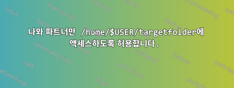 나와 파트너만 /home/$USER/targetfolder에 액세스하도록 허용합니다.