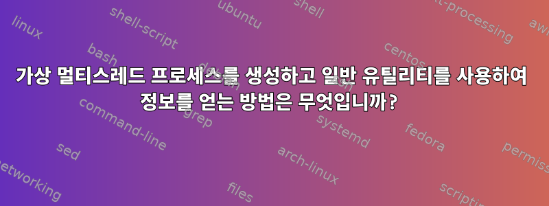 가상 멀티스레드 프로세스를 생성하고 일반 유틸리티를 사용하여 정보를 얻는 방법은 무엇입니까?