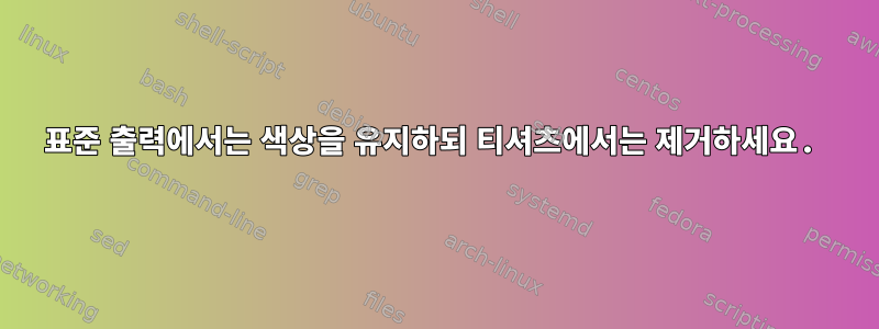 표준 출력에서는 색상을 유지하되 티셔츠에서는 제거하세요.