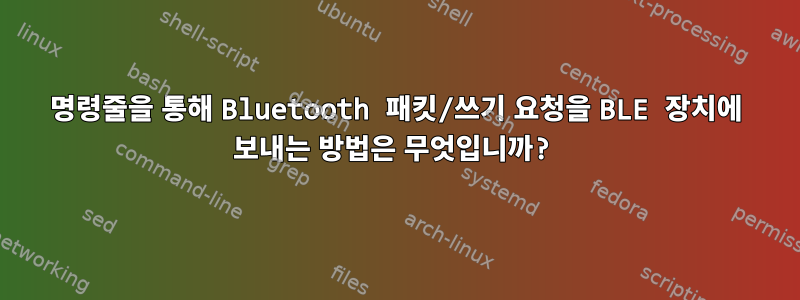 명령줄을 통해 Bluetooth 패킷/쓰기 요청을 BLE 장치에 보내는 방법은 무엇입니까?